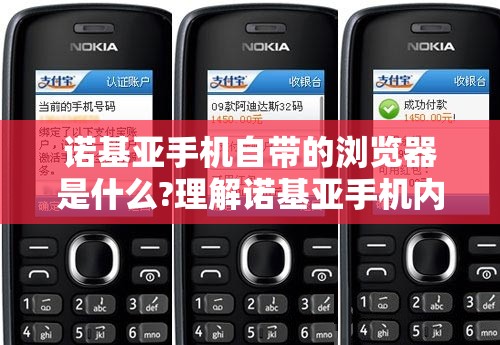 诺基亚手机自带的浏览器是什么?理解诺基亚手机内置浏览器的特性与使用