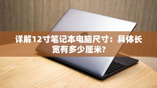 详解12寸笔记本电脑尺寸：具体长宽有多少厘米?