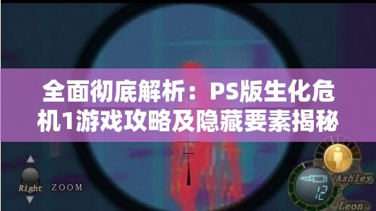 全面彻底解析：PS版生化危机1游戏攻略及隐藏要素揭秘