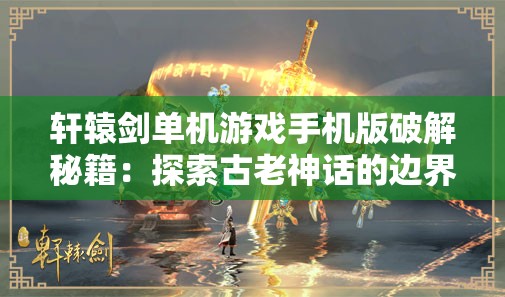 轩辕剑单机游戏手机版破解秘籍：探索古老神话的边界