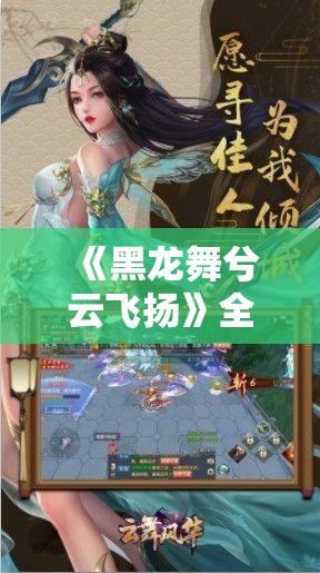 《黑龙舞兮云飞扬》全攻略指南：技巧、剧情解析与隐藏内容一网打尽