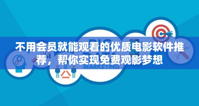 不用会员就能观看的优质电影软件推荐，帮你实现免费观影梦想