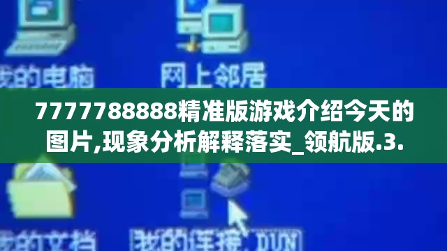 7777788888精准版游戏介绍今天的图片,现象分析解释落实_领航版.3.62