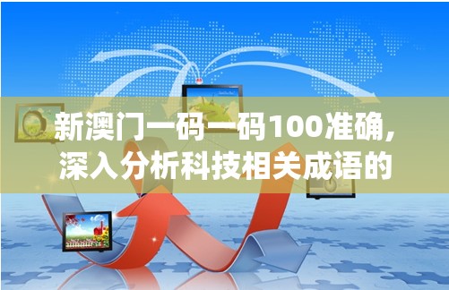 新澳门一码一码100准确,深入分析科技相关成语的内涵_预览版.9.874