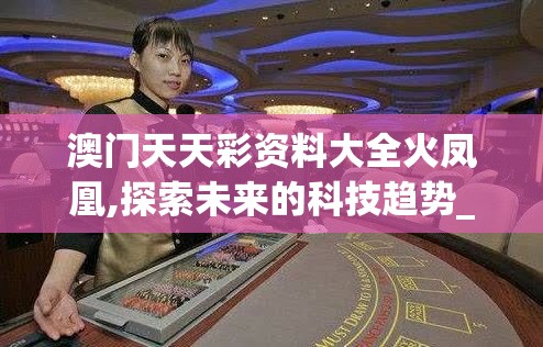 澳门天天彩资料大全火凤凰,探索未来的科技趋势_GT.1.714