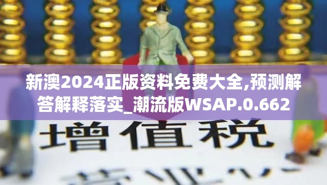 新澳2024正版资料免费大全,预测解答解释落实_潮流版WSAP.0.662