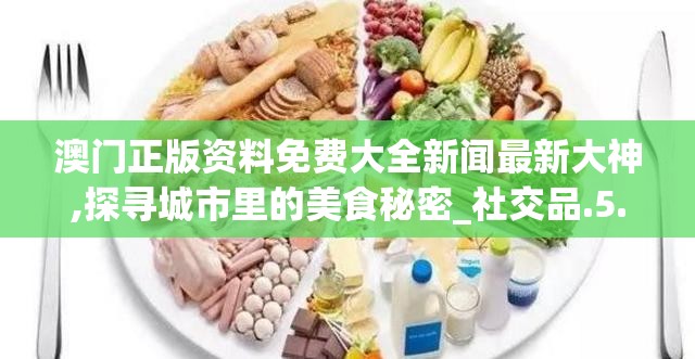 澳门正版资料免费大全新闻最新大神,探寻城市里的美食秘密_社交品.5.575