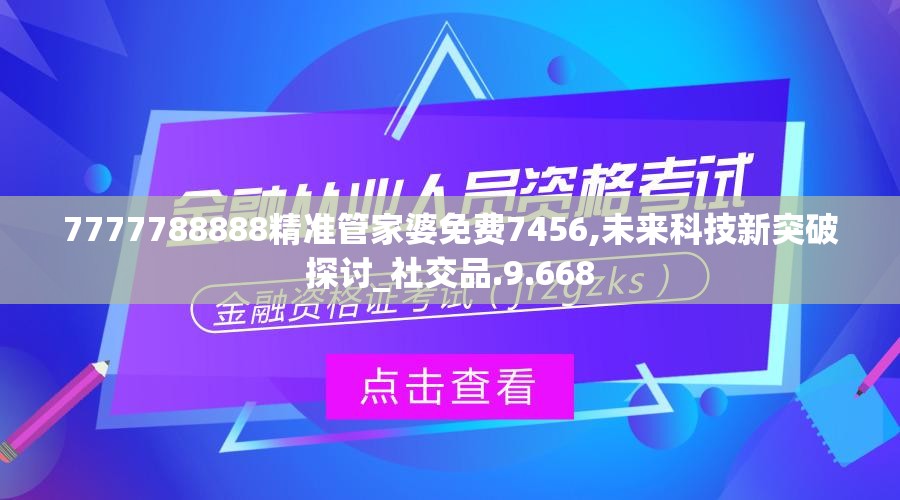 7777788888精准管家婆免费7456,未来科技新突破探讨_社交品.9.668