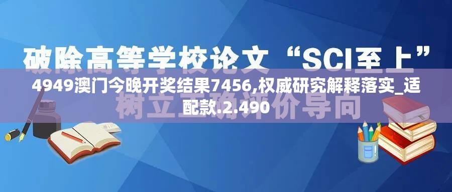 4949澳门今晚开奖结果7456,权威研究解释落实_适配款.2.490