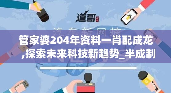 管家婆204年资料一肖配成龙  ,探索未来科技新趋势_半成制.8.722