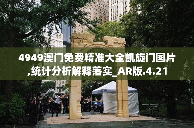 4949澳门免费精准大全凯旋门图片,统计分析解释落实_AR版.4.21