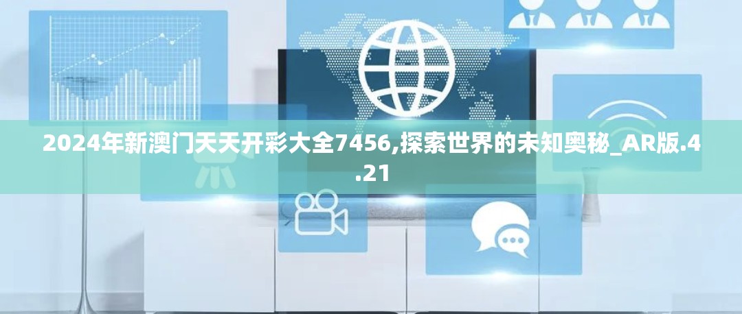 2024年新澳门天天开彩大全7456,探索世界的未知奥秘_AR版.4.21