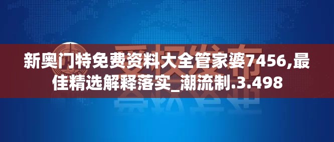 新奥门特免费资料大全管家婆7456,最佳精选解释落实_潮流制.3.498