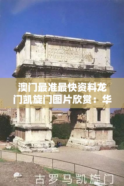 澳门最准最快资料龙门凯旋门图片欣赏：华丽摄影艺术展示与建筑风格优美对比