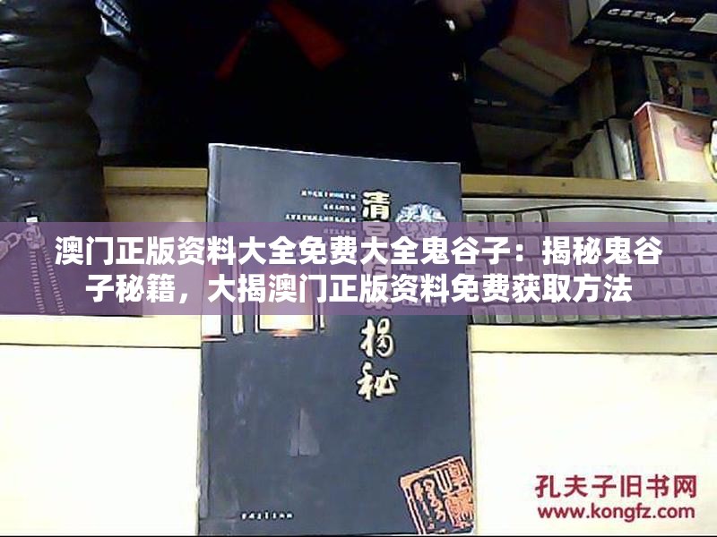 澳门正版资料大全免费大全鬼谷子：揭秘鬼谷子秘籍，大揭澳门正版资料免费获取方法