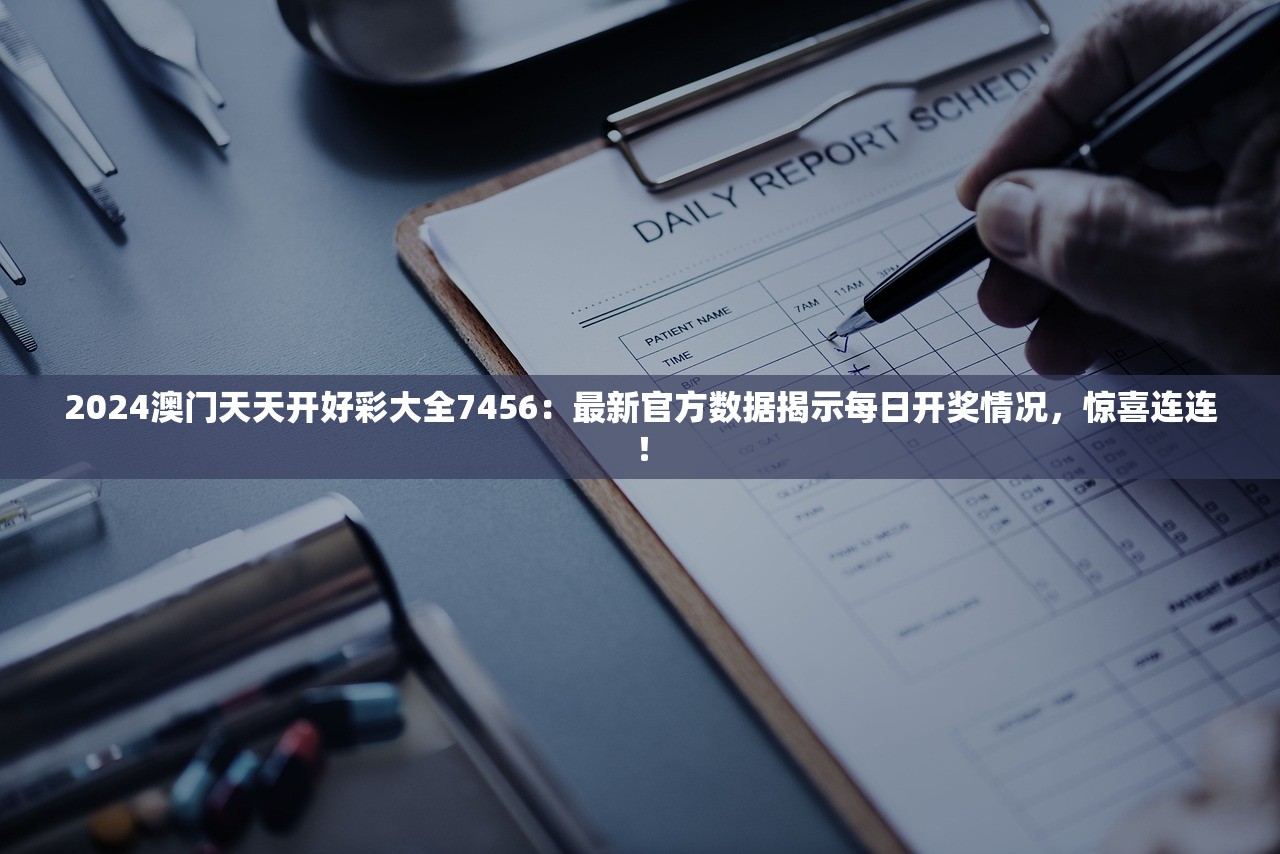 2024澳门天天开好彩大全7456：最新官方数据揭示每日开奖情况，惊喜连连！