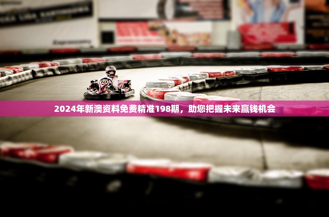 2024年新澳资料免费精准198期，助您把握未来赢钱机会