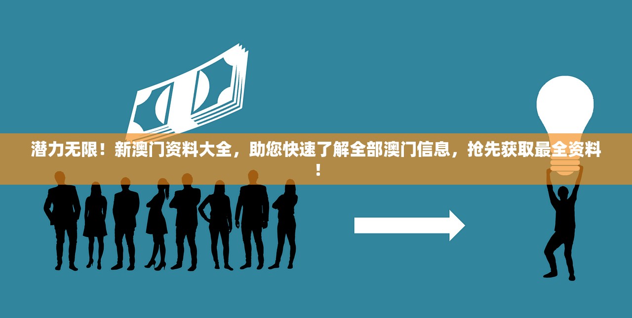 潜力无限！新澳门资料大全，助您快速了解全部澳门信息，抢先获取最全资料！