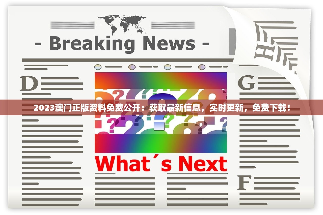 2023澳门正版资料免费公开：获取最新信息，实时更新，免费下载！