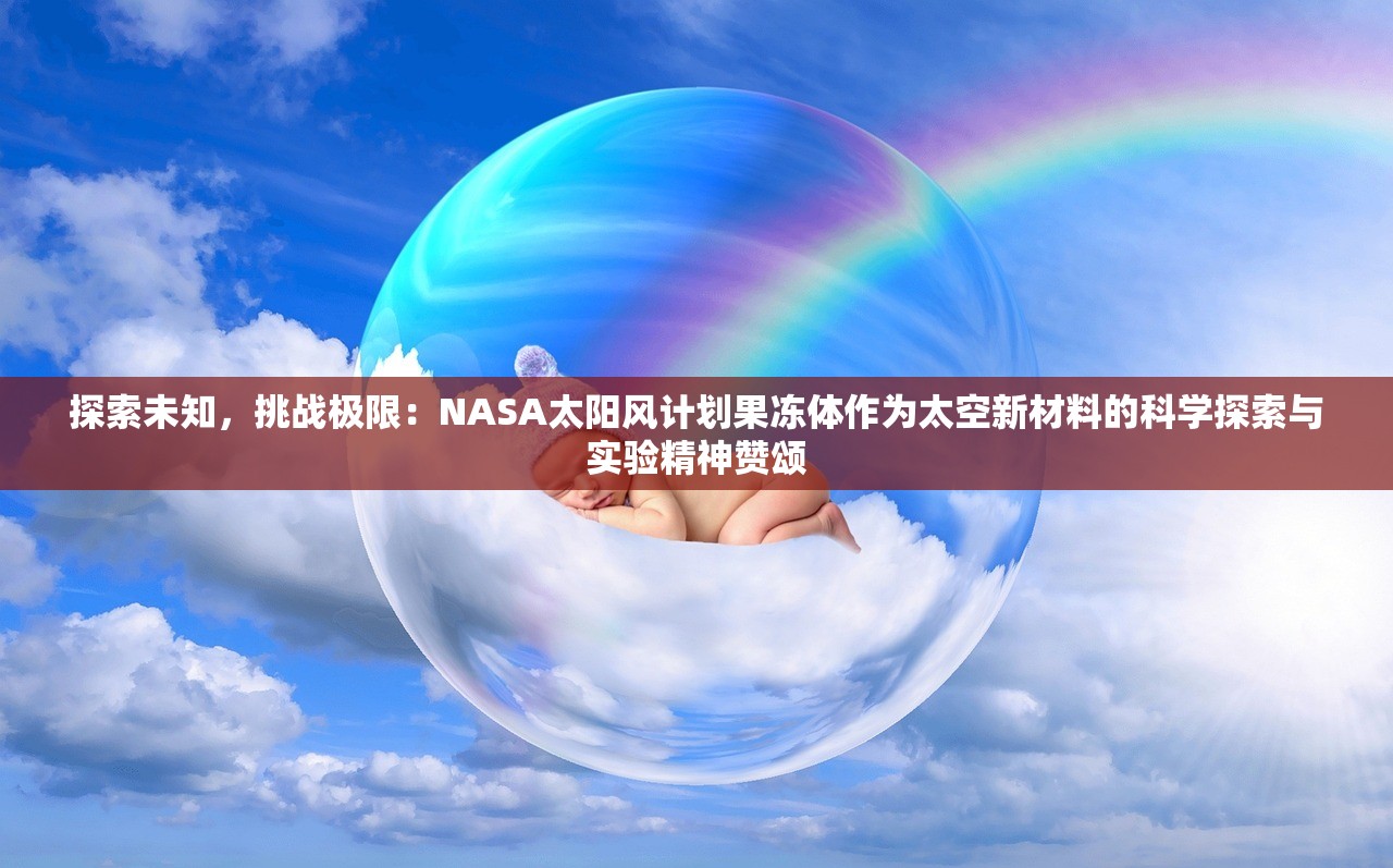 探索未知，挑战极限：NASA太阳风计划果冻体作为太空新材料的科学探索与实验精神赞颂