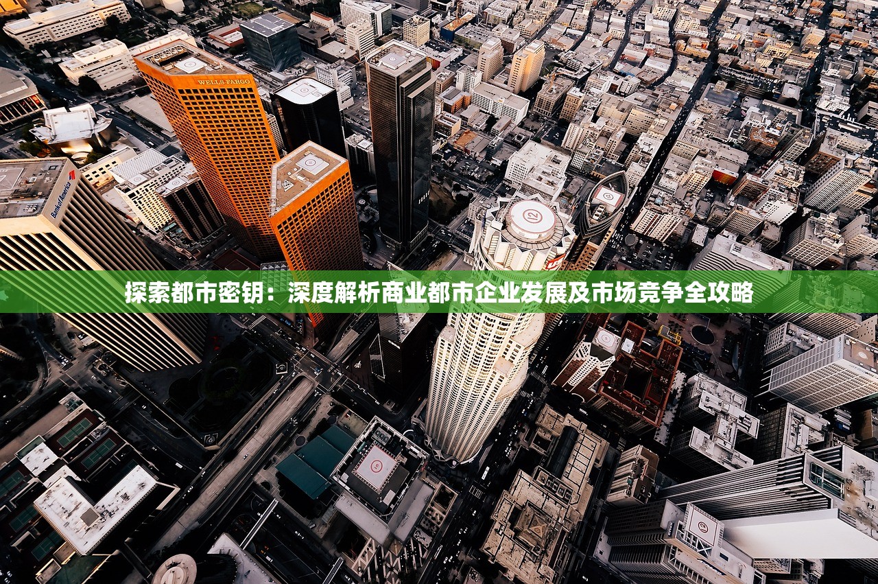 探索都市密钥：深度解析商业都市企业发展及市场竞争全攻略