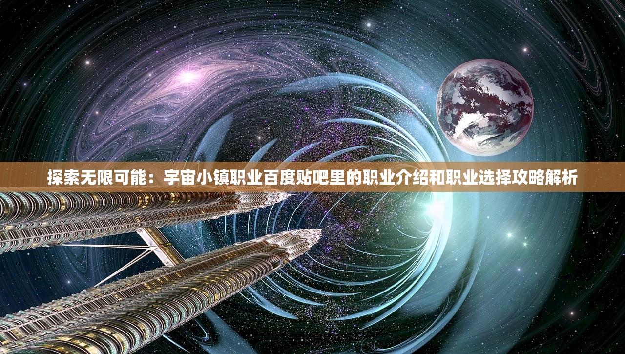 探索无限可能：宇宙小镇职业百度贴吧里的职业介绍和职业选择攻略解析