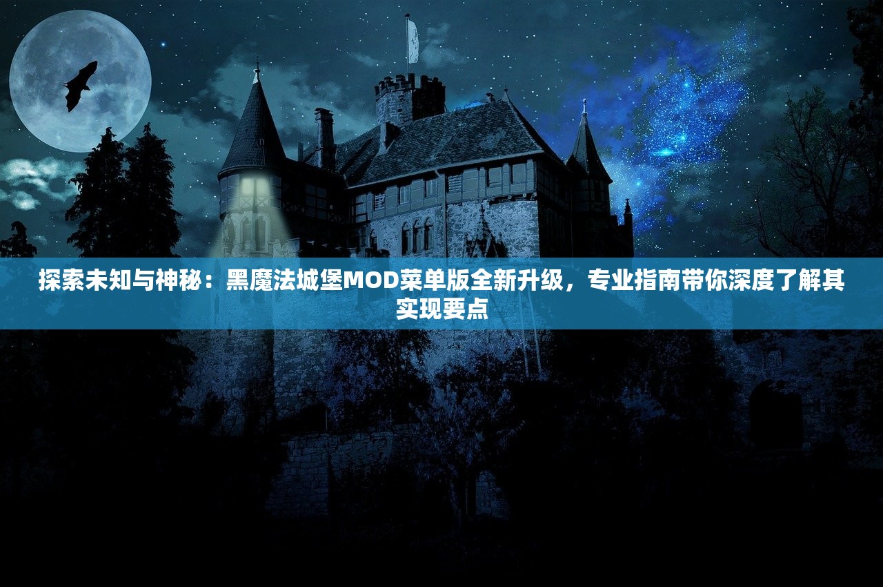 探索未知与神秘：黑魔法城堡MOD菜单版全新升级，专业指南带你深度了解其实现要点