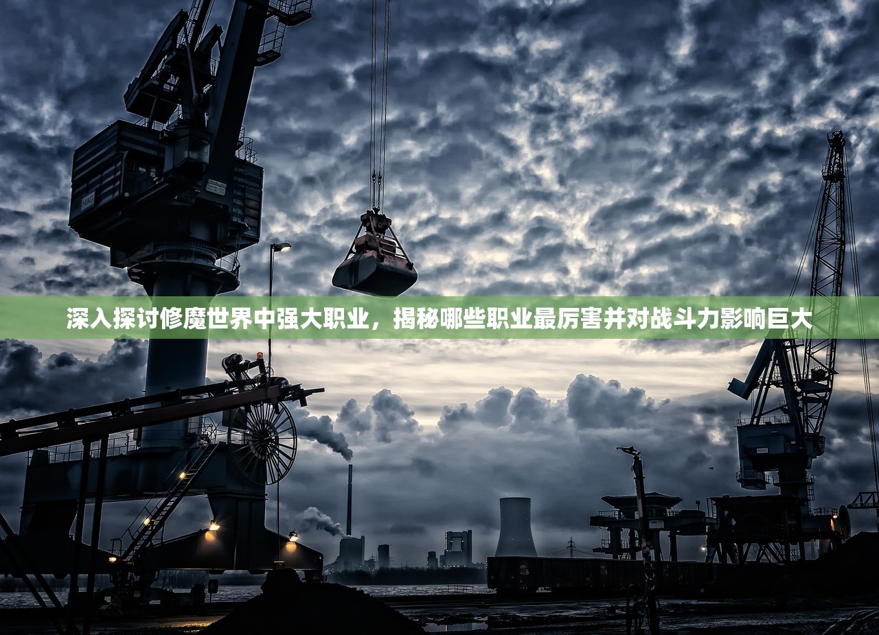 深入探讨修魔世界中强大职业，揭秘哪些职业最厉害并对战斗力影响巨大