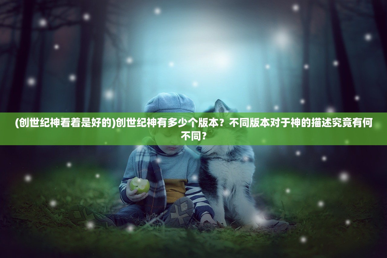 (创世纪神看着是好的)创世纪神有多少个版本？不同版本对于神的描述究竟有何不同？