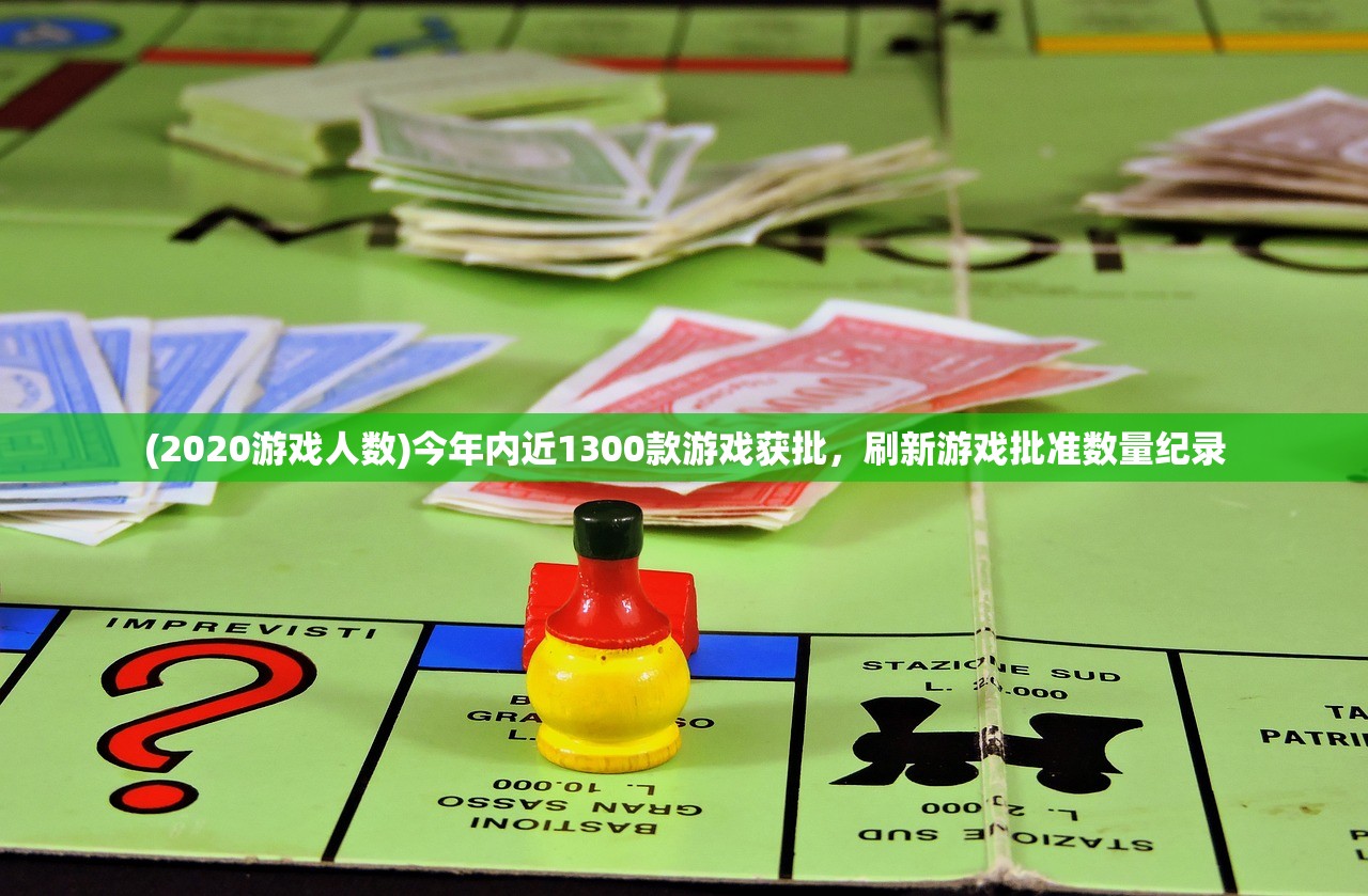(2020游戏人数)今年内近1300款游戏获批，刷新游戏批准数量纪录