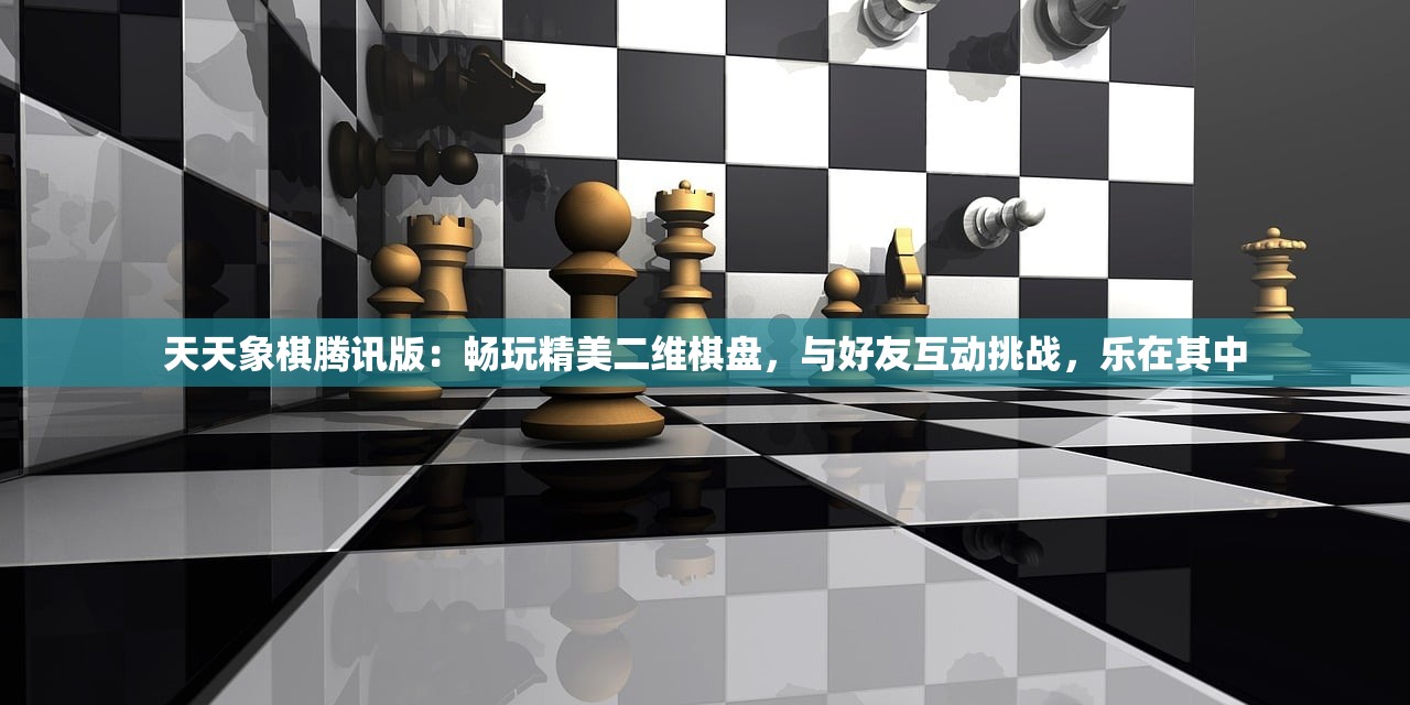 天天象棋腾讯版：畅玩精美二维棋盘，与好友互动挑战，乐在其中