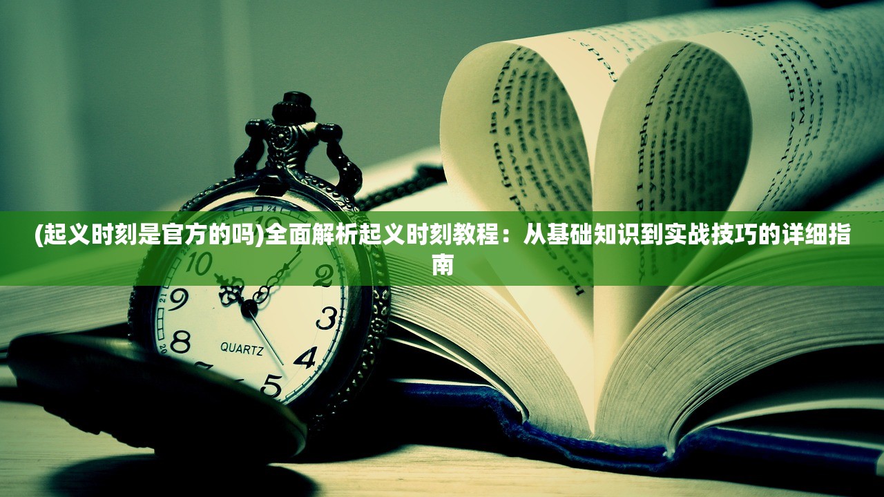 (起义时刻是官方的吗)全面解析起义时刻教程：从基础知识到实战技巧的详细指南