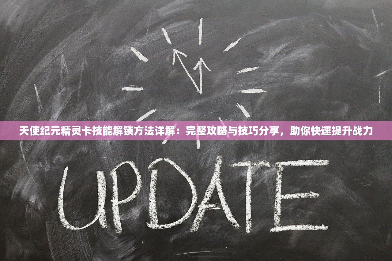 天使纪元精灵卡技能解锁方法详解：完整攻略与技巧分享，助你快速提升战力