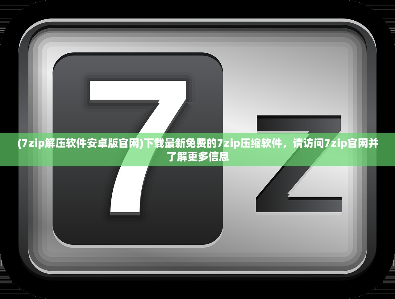 (7zip解压软件安卓版官网)下载最新免费的7zip压缩软件，请访问7zip官网并了解更多信息