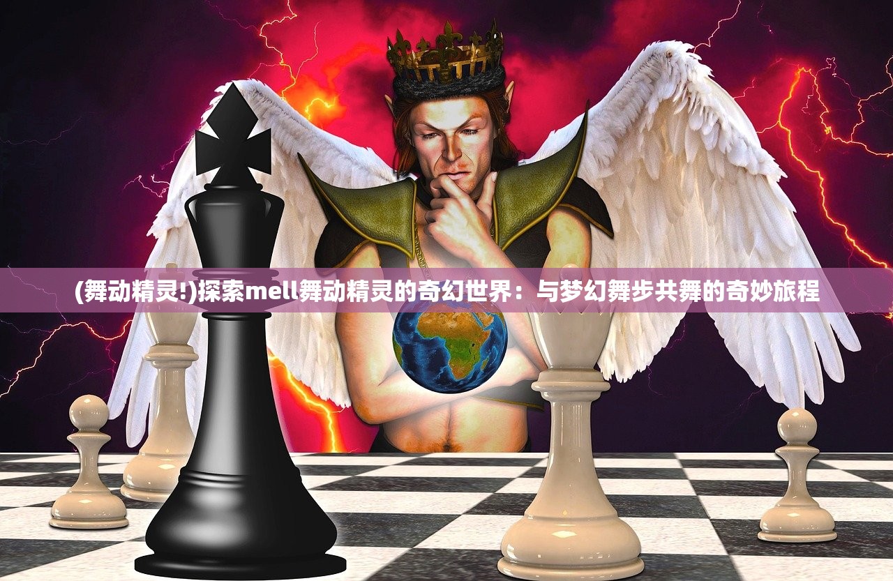 (舞动精灵!)探索mell舞动精灵的奇幻世界：与梦幻舞步共舞的奇妙旅程