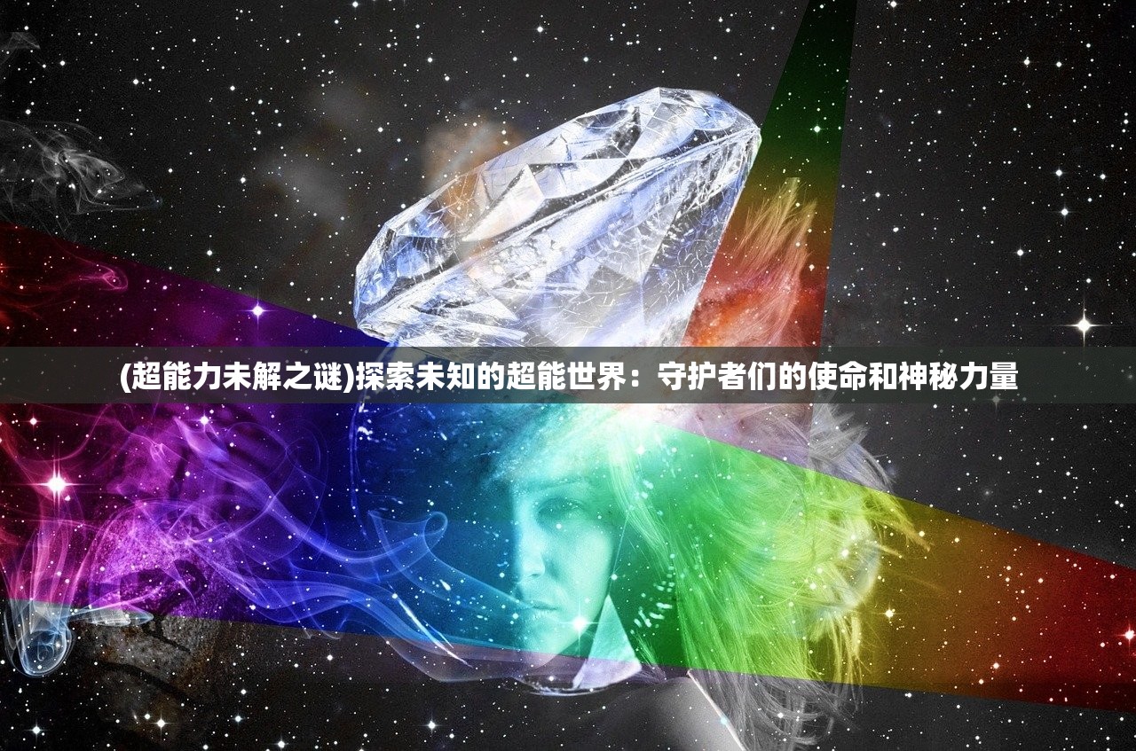 (超能力未解之谜)探索未知的超能世界：守护者们的使命和神秘力量