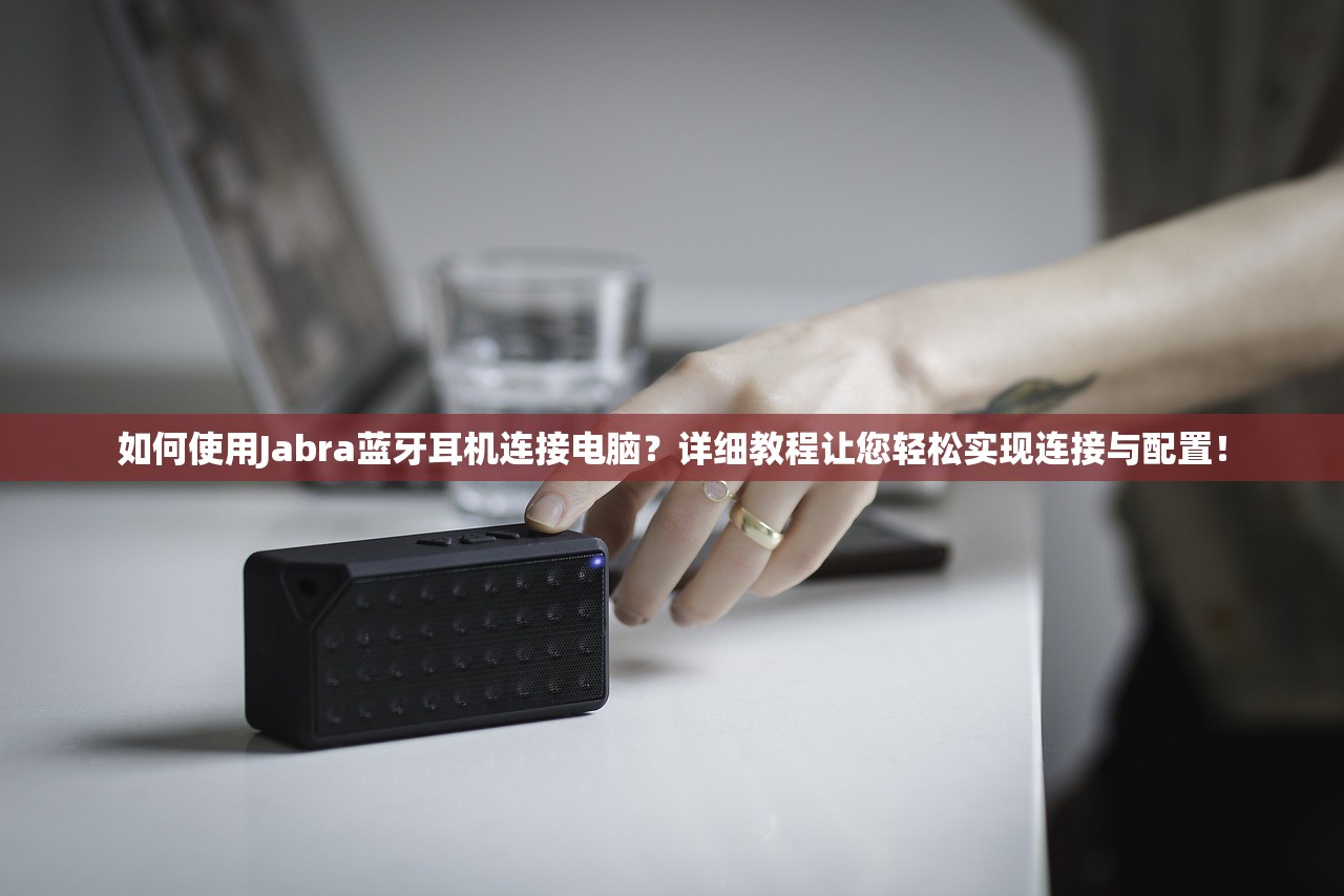 如何使用Jabra蓝牙耳机连接电脑？详细教程让您轻松实现连接与配置！