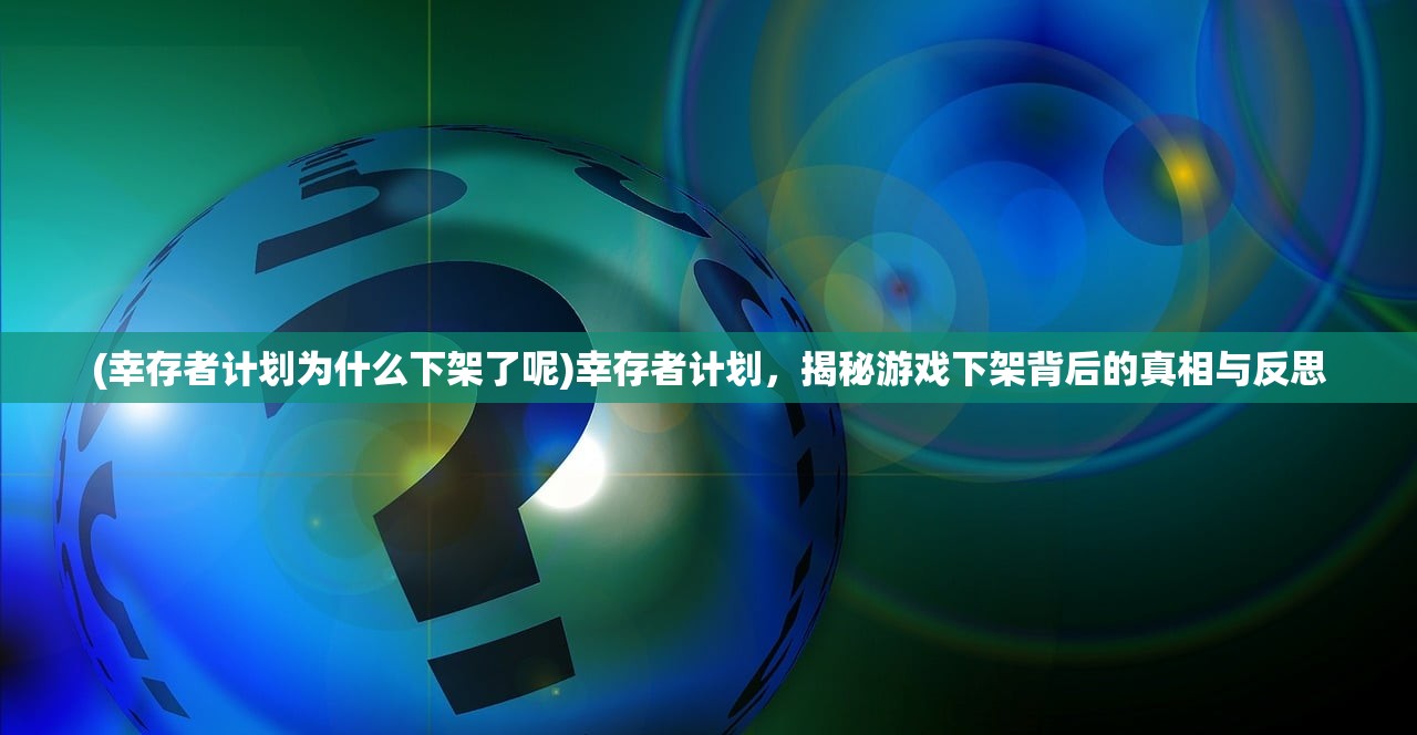 (幸存者计划为什么下架了呢)幸存者计划，揭秘游戏下架背后的真相与反思