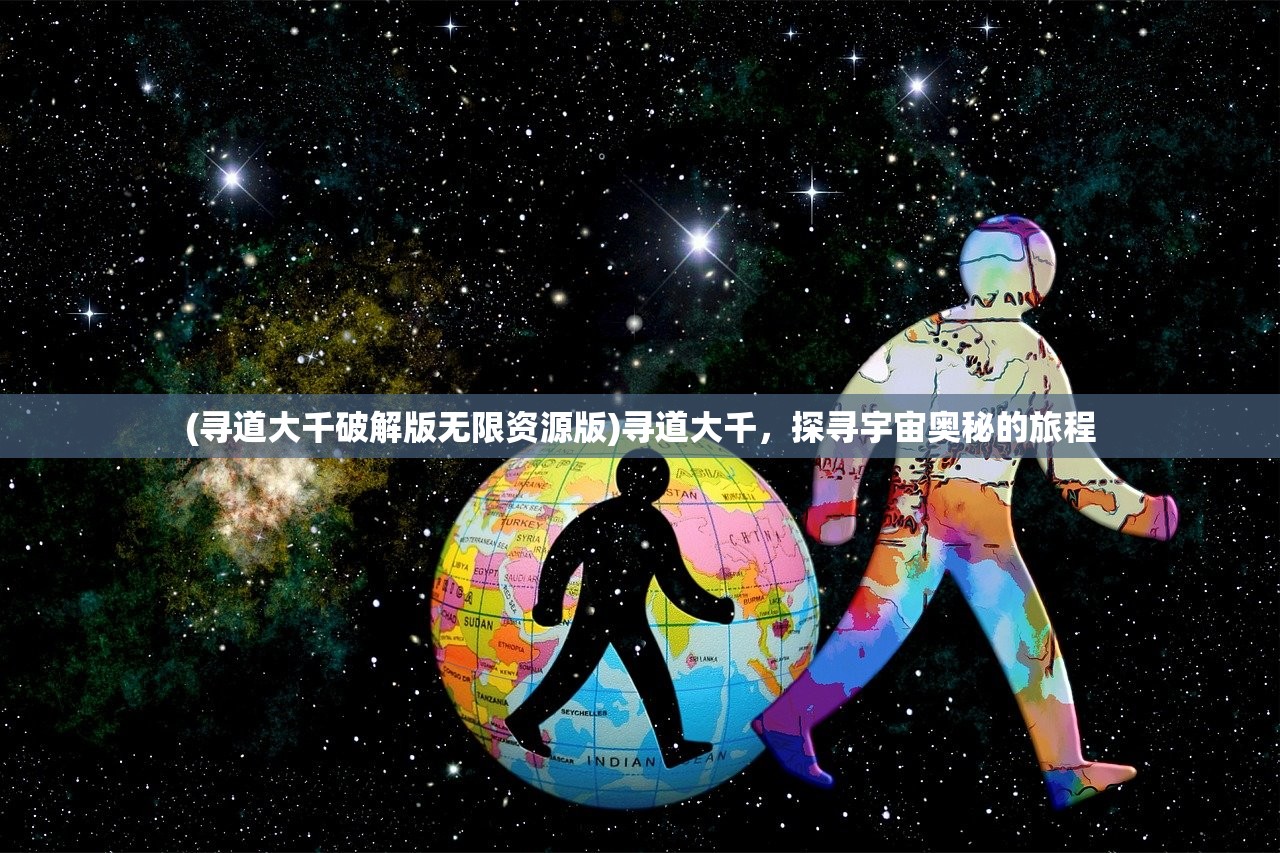 (寻道大千破解版无限资源版)寻道大千，探寻宇宙奥秘的旅程