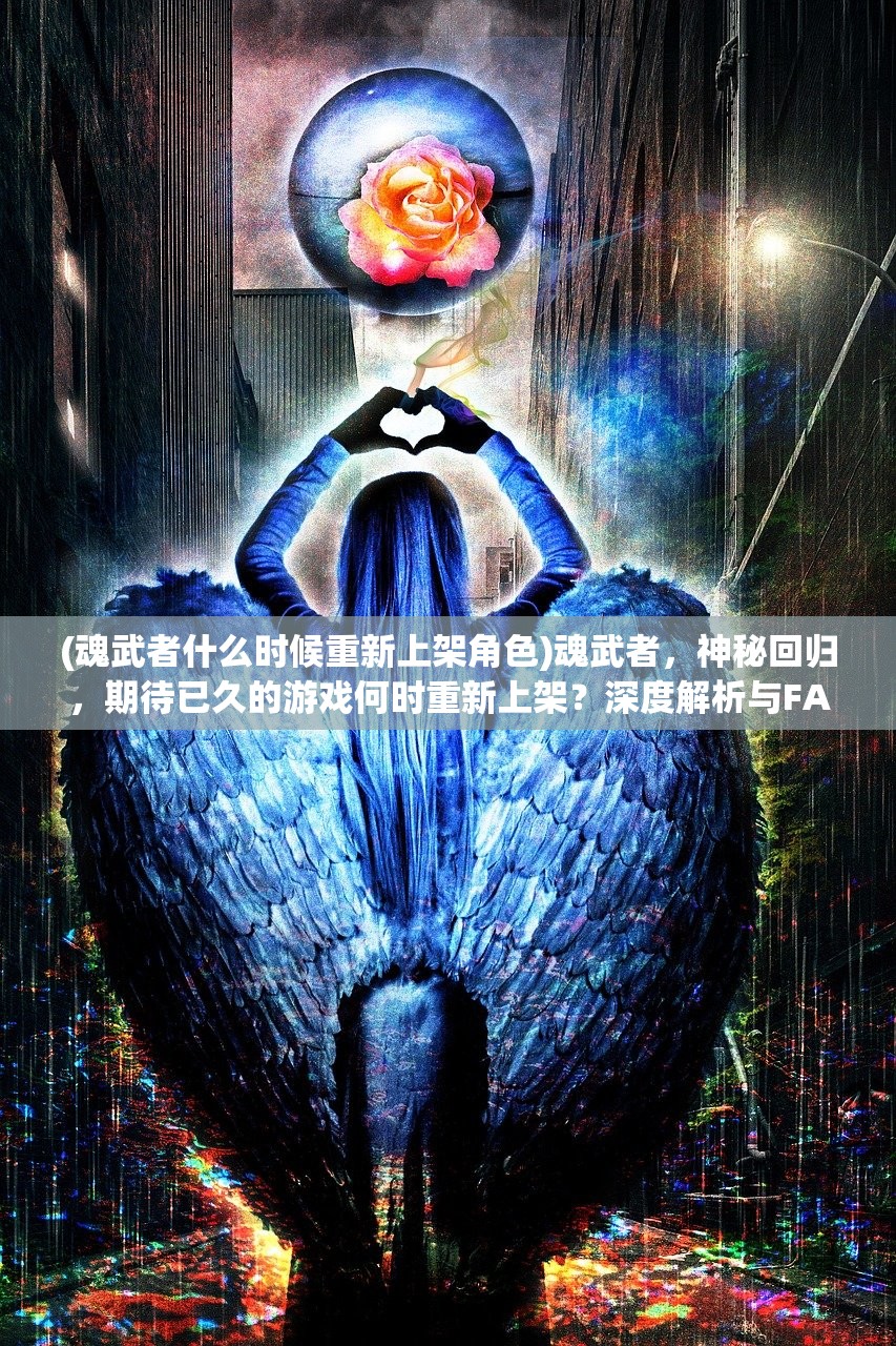 (魂武者什么时候重新上架角色)魂武者，神秘回归，期待已久的游戏何时重新上架？深度解析与FAQ解答