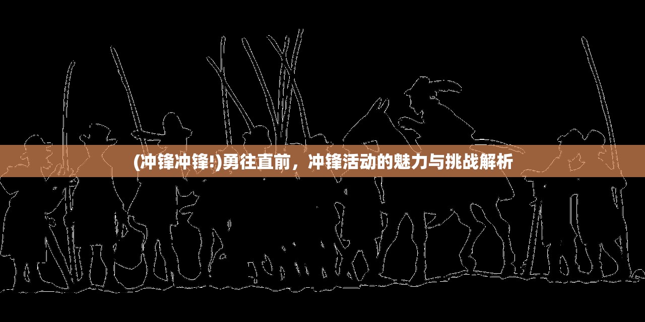 (冲锋冲锋!)勇往直前，冲锋活动的魅力与挑战解析