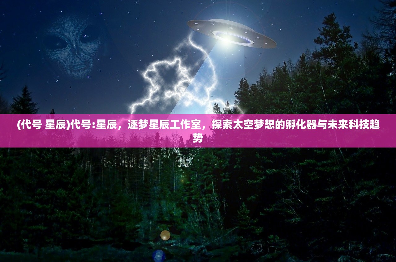 (代号 星辰)代号:星辰，逐梦星辰工作室，探索太空梦想的孵化器与未来科技趋势