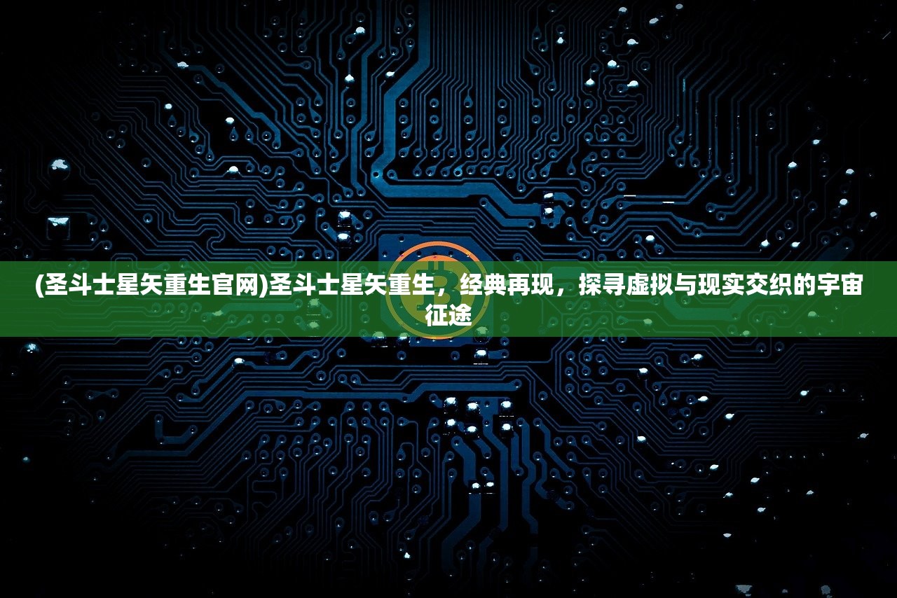 (圣斗士星矢重生官网)圣斗士星矢重生，经典再现，探寻虚拟与现实交织的宇宙征途