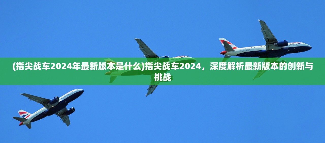 (指尖战车2024年最新版本是什么)指尖战车2024，深度解析最新版本的创新与挑战