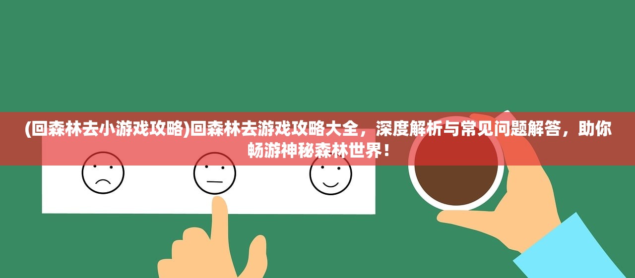 (回森林去小游戏攻略)回森林去游戏攻略大全，深度解析与常见问题解答，助你畅游神秘森林世界！