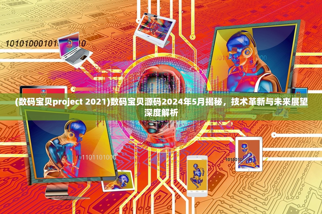 (数码宝贝project 2021)数码宝贝源码2024年5月揭秘，技术革新与未来展望深度解析