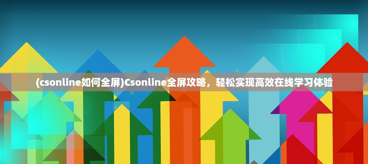 (csonline如何全屏)Csonline全屏攻略，轻松实现高效在线学习体验