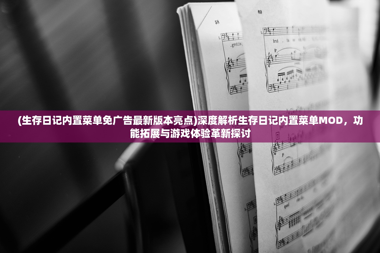 (生存日记内置菜单免广告最新版本亮点)深度解析生存日记内置菜单MOD，功能拓展与游戏体验革新探讨