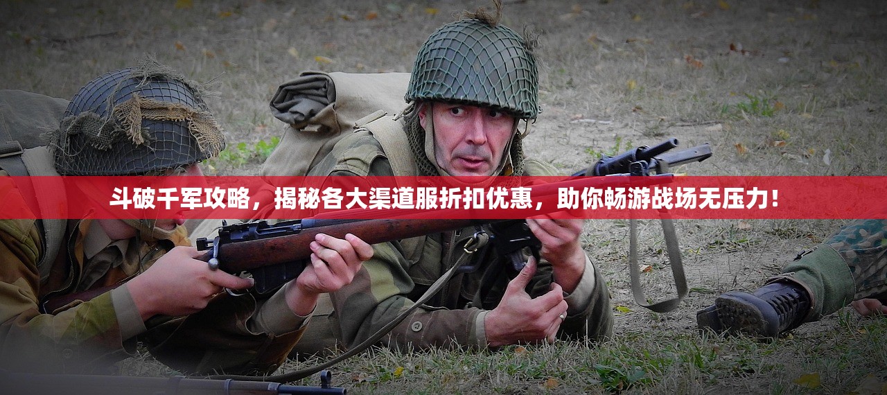 斗破千军攻略，揭秘各大渠道服折扣优惠，助你畅游战场无压力！