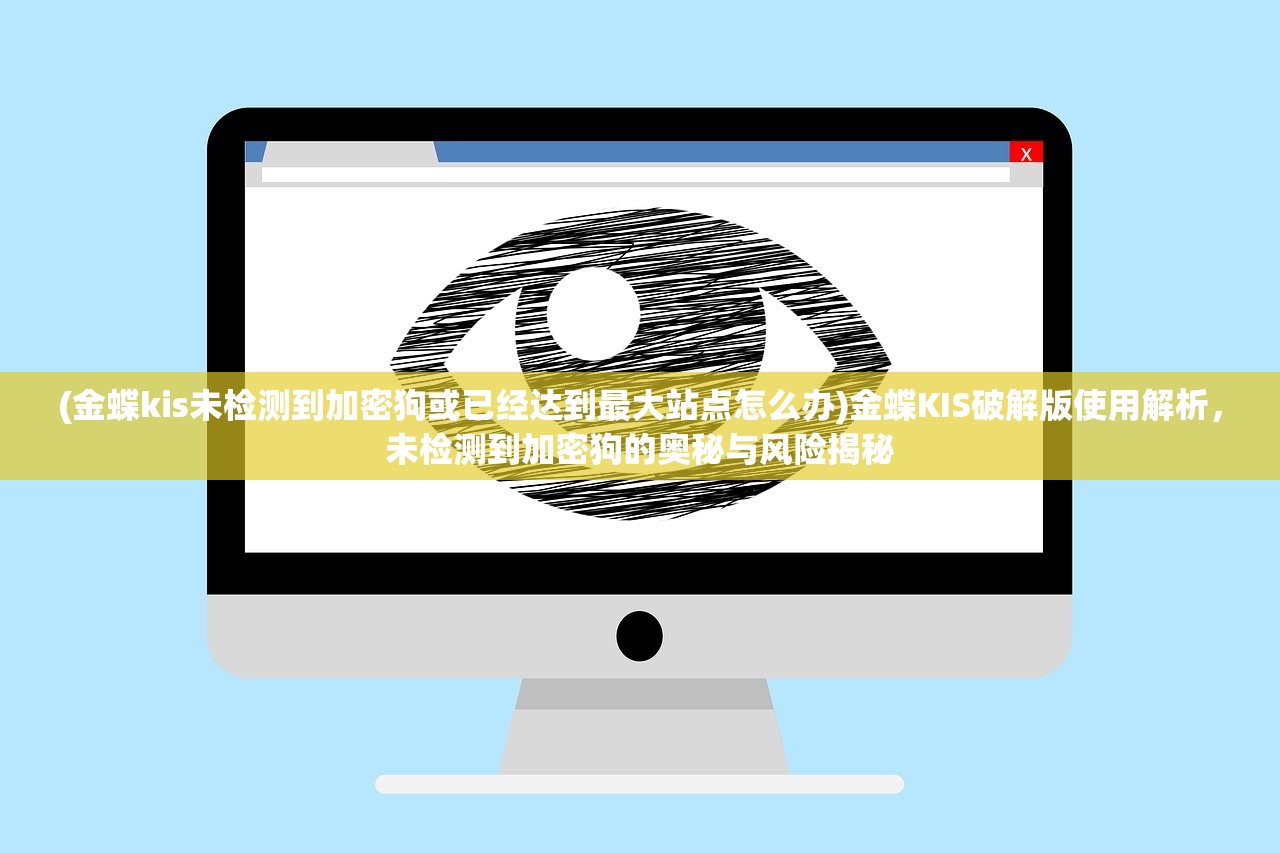 (金蝶kis未检测到加密狗或已经达到最大站点怎么办)金蝶KIS破解版使用解析，未检测到加密狗的奥秘与风险揭秘